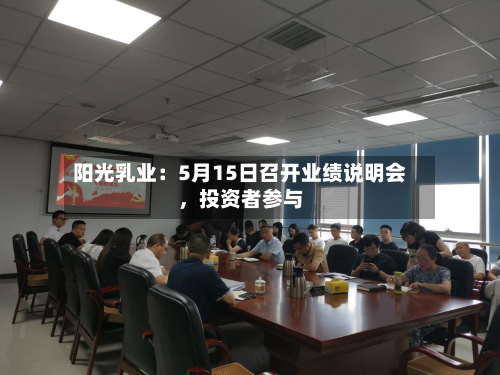 阳光乳业：5月15日召开业绩说明会，投资者参与