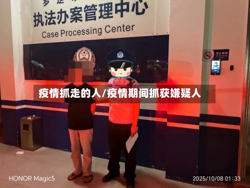 疫情抓走的人/疫情期间抓获嫌疑人