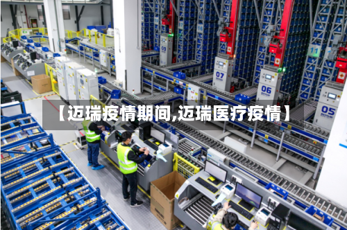 【迈瑞疫情期间,迈瑞医疗疫情】