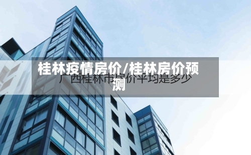 桂林疫情房价/桂林房价预测