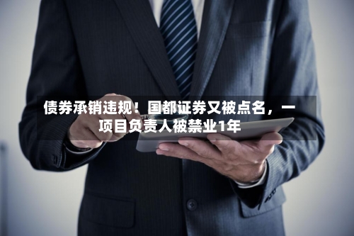 债券承销违规!国都证券又被点名,一项目负责人被禁业1年
