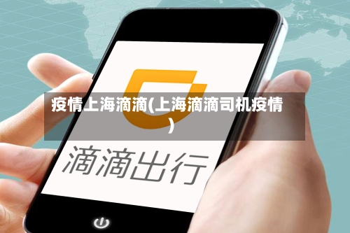 疫情上海滴滴(上海滴滴司机疫情)