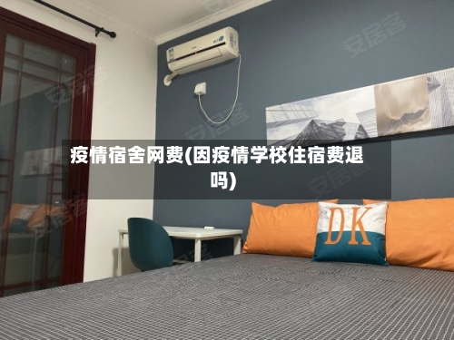 疫情宿舍网费(因疫情学校住宿费退吗)