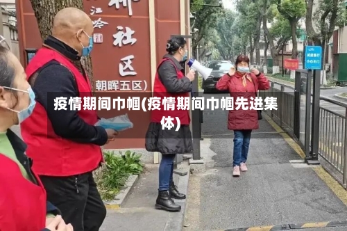 疫情期间巾帼(疫情期间巾帼先进集体)