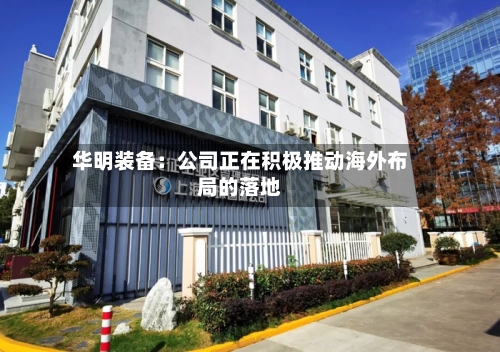 华明装备：公司正在积极推动海外布局的落地