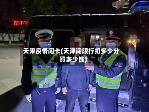 天津疫情闯卡(天津闯限行扣多少分罚多少钱)