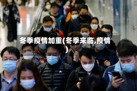 冬季疫情加重(冬季来临,疫情)