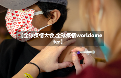 【全球疫情大会,全球疫情worldometer】