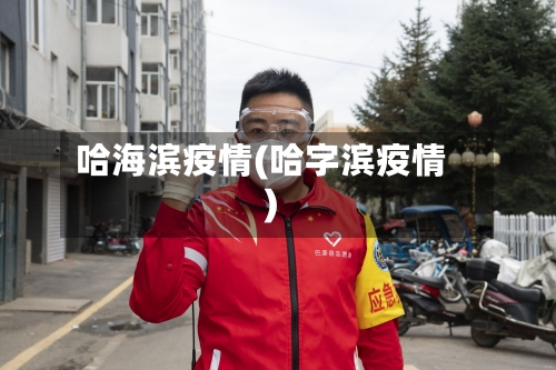 哈海滨疫情(哈字滨疫情)