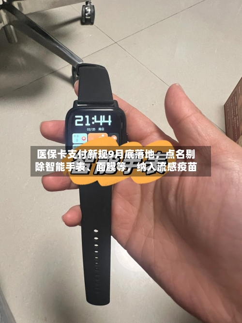 医保卡支付新规9月底落地,点名剔除智能手表、面膜等,纳入流感疫苗