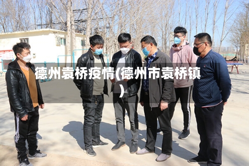 德州袁桥疫情(德州市袁桥镇)