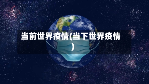 当前世界疫情(当下世界疫情)