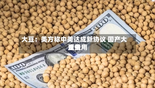 大豆：美方称中美达成新协议 国产大豆费用走低