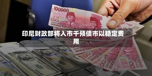 印尼财政部将入市干预债市以稳定费用
