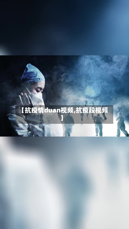 【抗疫情duan视频,抗疫段视频】