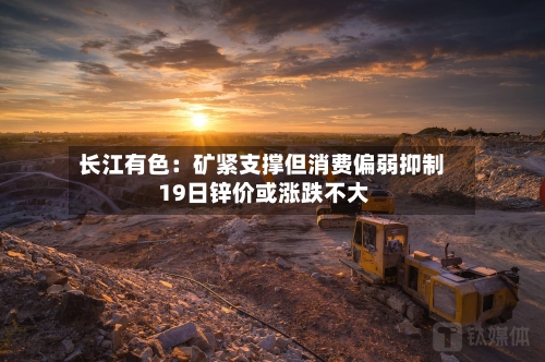 长江有色：矿紧支撑但消费偏弱抑制 19日锌价或涨跌不大