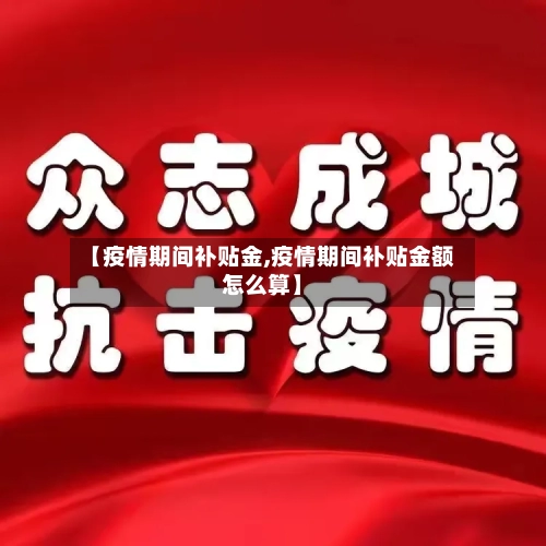 【疫情期间补贴金,疫情期间补贴金额怎么算】