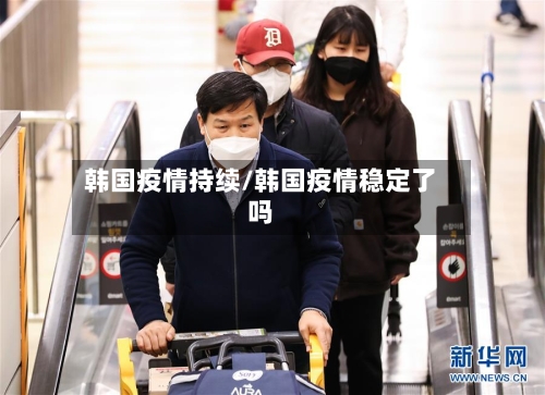 韩国疫情持续/韩国疫情稳定了吗