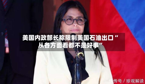 美国内政部长称限制美国石油出口“从各方面看都不是好事”