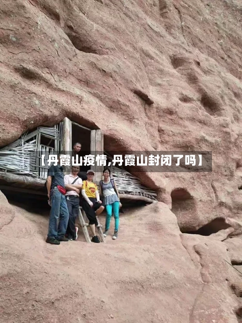 【丹霞山疫情,丹霞山封闭了吗】