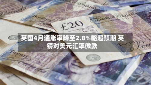 英国4月通胀率降至2.8%略超预期 英镑对美元汇率微跌-第1张图片
