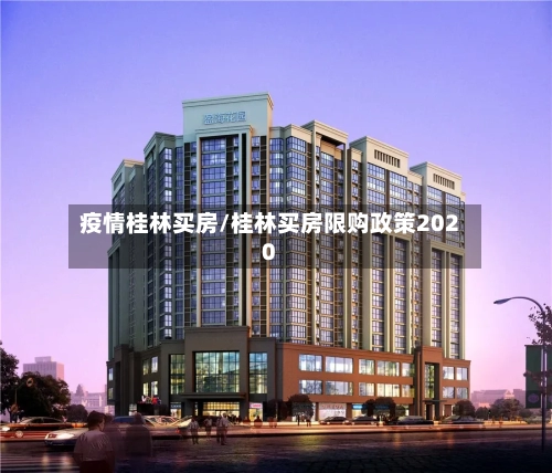 疫情桂林买房/桂林买房限购政策2020