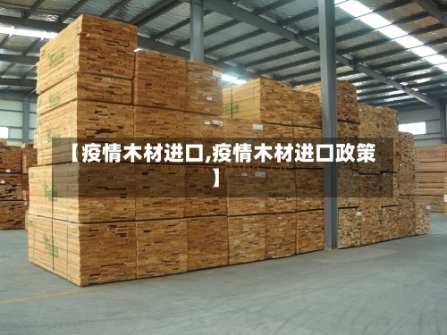 【疫情木材进口,疫情木材进口政策】