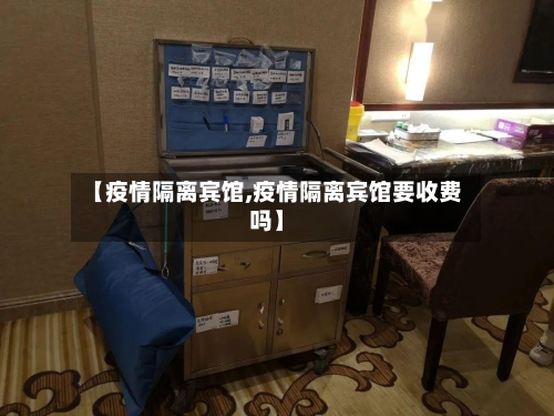 【疫情隔离宾馆,疫情隔离宾馆要收费吗】