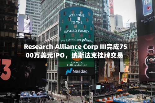 Research Alliance Corp III完成7500万美元IPO，纳斯达克挂牌交易