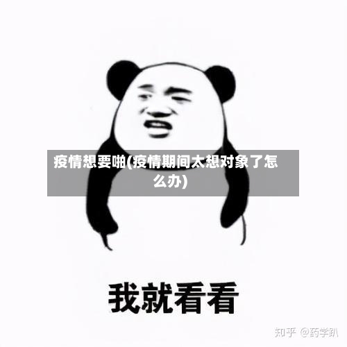 疫情想要啪(疫情期间太想对象了怎么办)