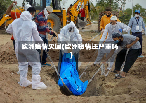 欧洲疫情灭国(欧洲疫情还严重吗)