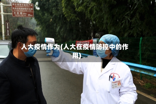 人大疫情作为(人大在疫情防控中的作用)