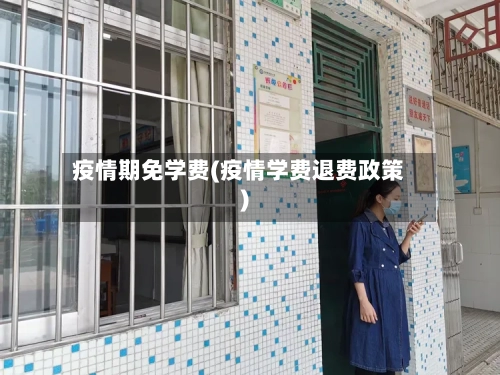 疫情期免学费(疫情学费退费政策)