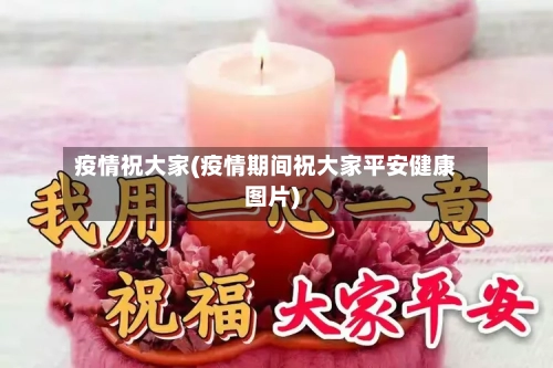 疫情祝大家(疫情期间祝大家平安健康图片)