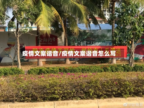 疫情文案谐音/疫情文案谐音怎么写