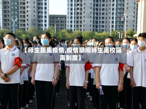 【师生距离疫情,疫情期间师生离校隔离制度】