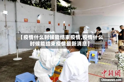 【疫情什么时候能结束疫情,疫情什么时候能结束疫情最新消息】