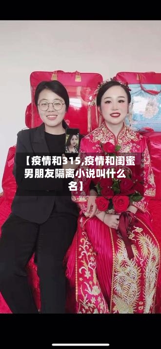 【疫情和315,疫情和闺蜜男朋友隔离小说叫什么名】