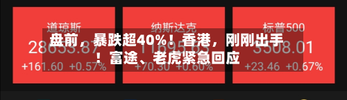 盘前，暴跌超40%！香港，刚刚出手！富途、老虎紧急回应