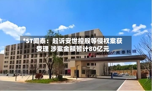 *ST闻泰：起诉安世控股等侵权案获受理 涉案金额暂计80亿元