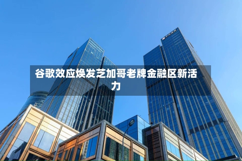 谷歌效应焕发芝加哥老牌金融区新活力