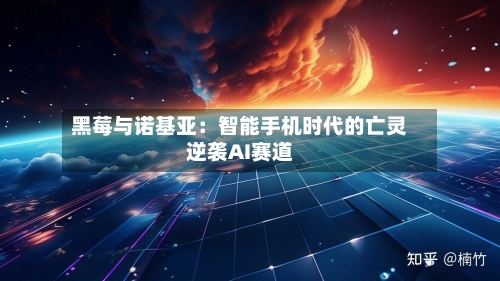 黑莓与诺基亚:智能手机时代的亡灵逆袭AI赛道