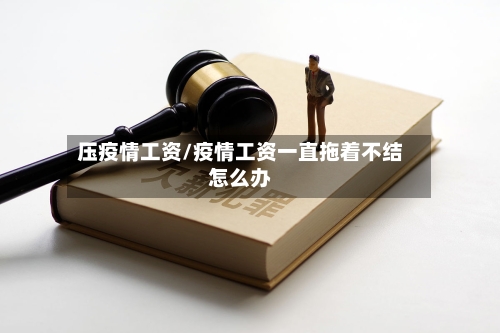 压疫情工资/疫情工资一直拖着不结怎么办
