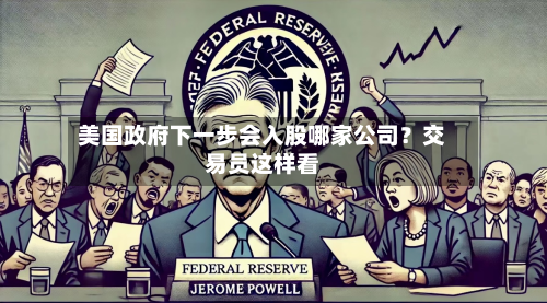 美国政府下一步会入股哪家公司?交易员这样看