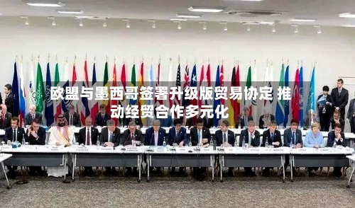 欧盟与墨西哥签署升级版贸易协定 推动经贸合作多元化