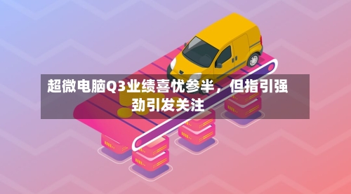 超微电脑Q3业绩喜忧参半,但指引强劲引发关注