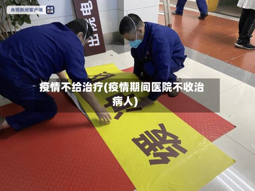 疫情不给治疗(疫情期间医院不收治病人)