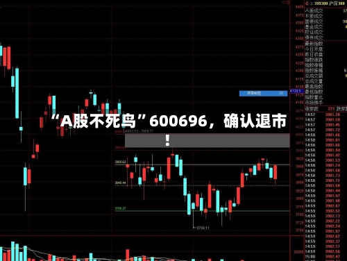 “A股不死鸟”600696，确认退市！